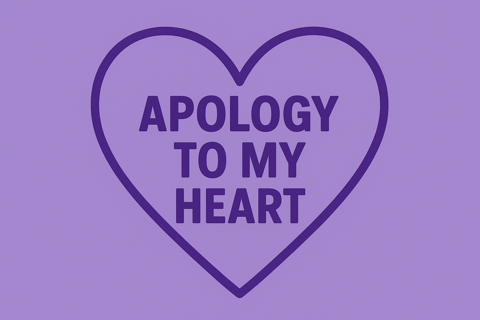 Apologies to my heart